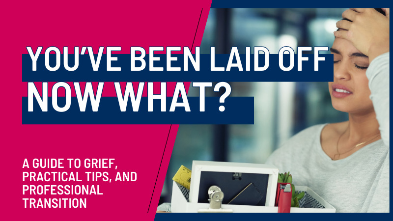 You’ve Been Laid Off, Now What? A Guide to Grief, Practical Tips, and Professional Transition